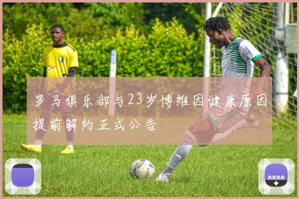 罗马俱乐部与23岁博维因健康原因提前解约正式公告