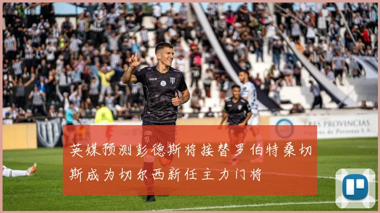 英媒预测彭德斯将接替罗伯特桑切斯成为切尔西新任主力门将