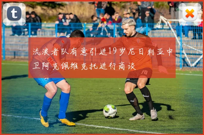 流浪者队有意引进19岁尼日利亚中卫阿克佩维克托进行商谈