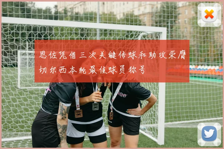 恩佐凭借三次关键传球和助攻荣膺切尔西本轮最佳球员称号