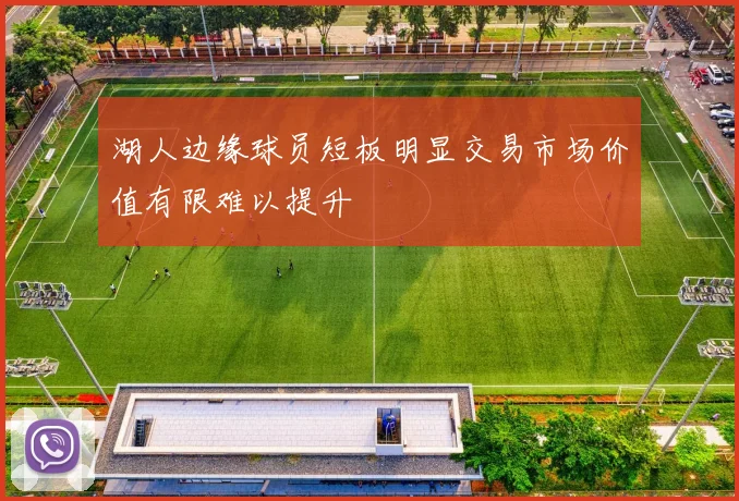 湖人边缘球员短板明显交易市场价值有限难以提升