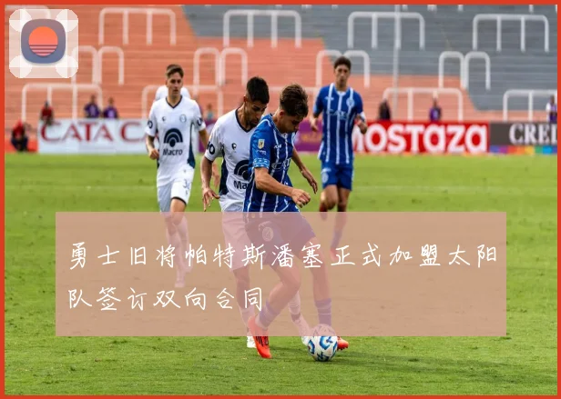 勇士旧将帕特斯潘塞正式加盟太阳队签订双向合同