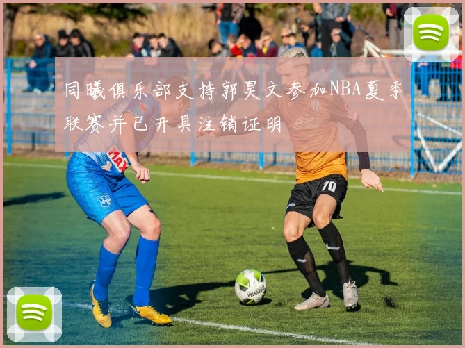 同曦俱乐部支持郭昊文参加NBA夏季联赛并已开具注销证明