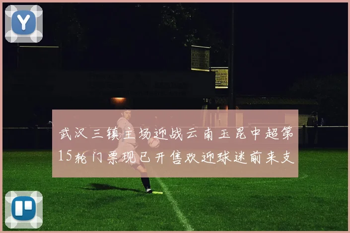武汉三镇主场迎战云南玉昆中超第15轮门票现已开售欢迎球迷前来支持