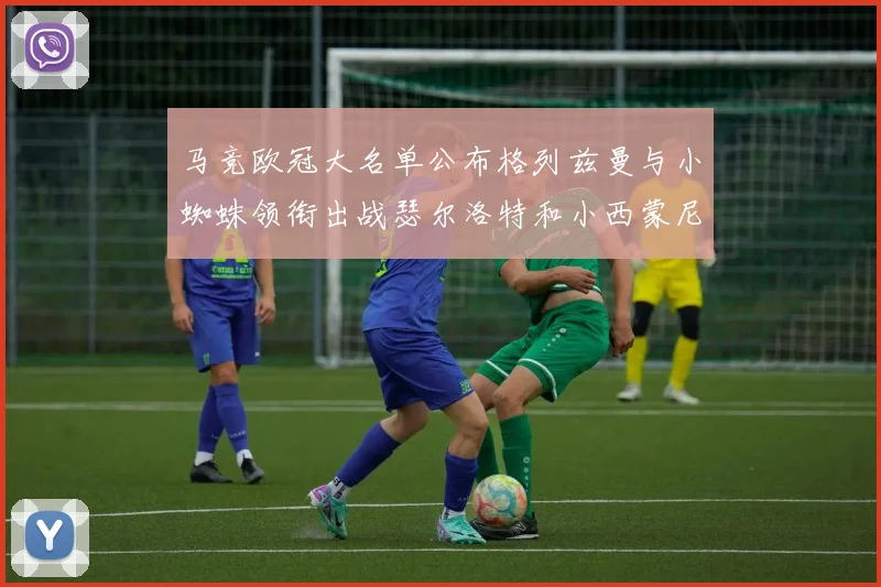 马竞欧冠大名单公布格列兹曼与小蜘蛛领衔出战瑟尔洛特和小西蒙尼在列
