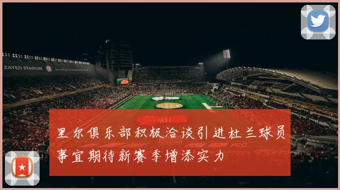 里尔俱乐部积极洽谈引进杜兰球员事宜期待新赛季增添实力
