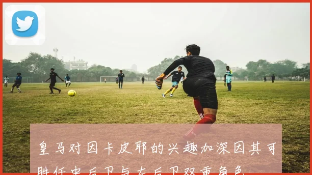皇马对因卡皮耶的兴趣加深因其可胜任中后卫与左后卫双重角色
