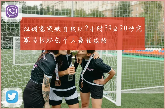 拉姆塞突破自我以2小时59分20秒完赛马拉松创个人最佳成绩
