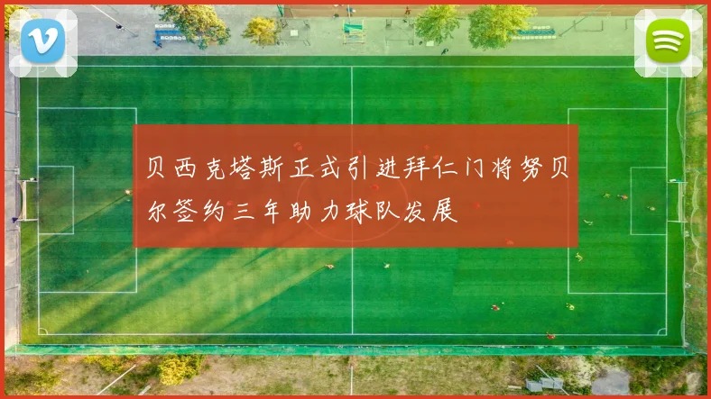 贝西克塔斯正式引进拜仁门将努贝尔签约三年助力球队发展