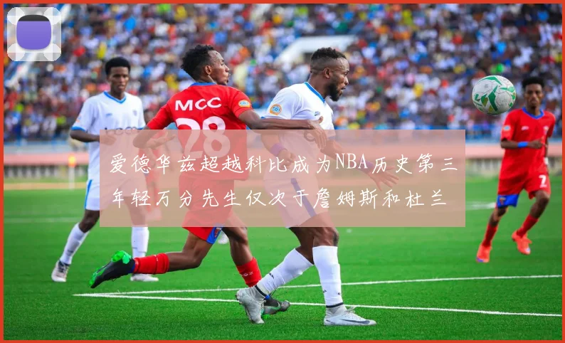 爱德华兹超越科比成为NBA历史第三年轻万分先生仅次于詹姆斯和杜兰特