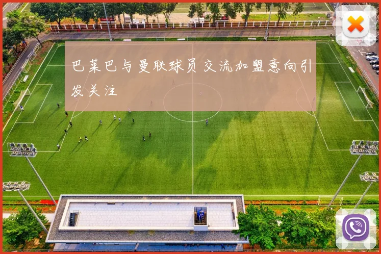 巴莱巴与曼联球员交流加盟意向引发关注